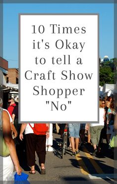 people walking down the street with a sign that says 10 times it's okay to tell a craft show shopper no