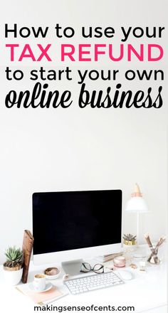 a desk with a computer on it and the words how to use your tax refund to start your own online business