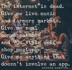 some people sitting around a table with food and drinks in front of the words, the internet is dead give me live music and farmers markets give me real conversations