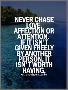 a poster with the quote never chase love affection or attention if it isn't given freely by another person it isn't worth having