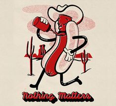 a drawing of a hot dog running with a drink in his hand and the words nothing matters written on it