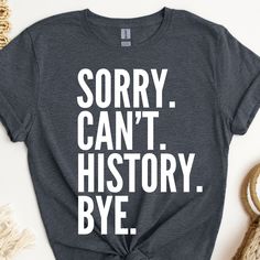 a t - shirt that says sorry can't history bye