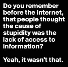 a black and white photo with the quote do you remember before the internet, that people thought the cause of stupidity was the lack of access to information?