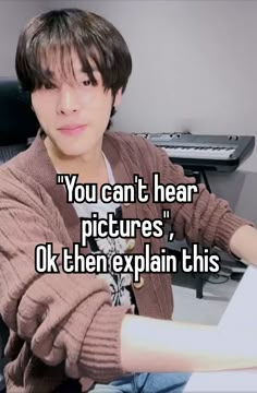 a person sitting in front of a keyboard with the caption you can't hear pictures, ok then explain this