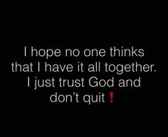 a black background with the words i hope no one thinks that i have it all together just trust god and don't quit