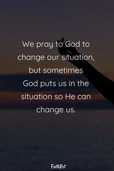 someone is holding their hand up to the sky, saying we pray to god to change our situation, but sometimes god puts us in the situation so he can change us