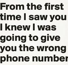 a black and white poster with the words from the first time i saw you i knew i was going to give you the wrong phone number