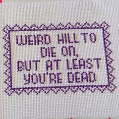 a cross stitch pattern with the words weird hill to die on but at least you're dead