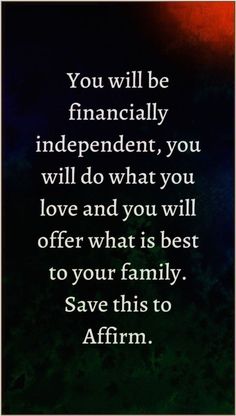 the quote you will be financially independent, you will do what you love and you will offer what is best to your family save this to affirm