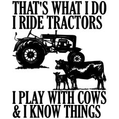 a black and white poster with an image of two cows in front of a tractor that says, that's what i do ride tractors i play with cows & i know things