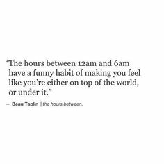 a quote that reads, the hours between i am and oam have a funny habit of making you feel like you're either on top of the world or under it