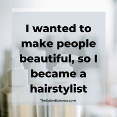 the words i wanted to make people beautiful, so i become a hairstylist