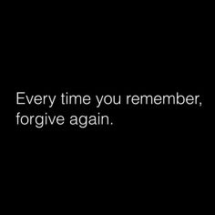 a black and white photo with the words, every time you remember, for give again