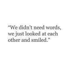 a quote that says we didn't need words, we just looked at each other and smiled