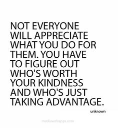 a quote that reads, not everyone will appreciate what you do for them to figure out who's worth your kindness and who's just taking advantage