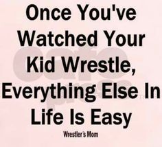 a poster with the words, once you've watched your kid wrestle, everything else in life is easy