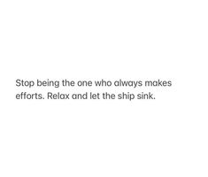 a white background with the words stop being the one who always makes efforts relax and let the ship sink