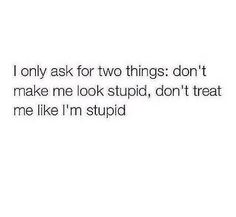 Don't make me look stupid I Don’t Like Me Quotes, I'm Dissapointed Quotes, I Dont Need You To Like Me Quotes People, Looking Left Bc U Dont Treat Me Right, Stupidity Quotes Feeling, Dissapointed Quotes Feelings, Treat Me Like An Option, First Date Advice, Date Advice