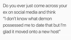 the text reads do you ever just come across your ex on social media and think i don't know what demon processed me to date that but i'm glad it moved onto a new host