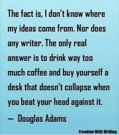 a quote from douglas adams about drinking coffee and reading the book,'the fact is, i don't know where my ideas come from nor does any