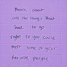 a purple wall with writing on it that says, think about all the things 5 what had to go right so you could meet some of your favorite people