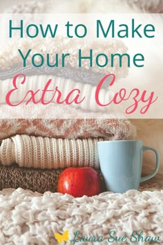 a pile of sweaters and an apple with the title how to make your home extra cozy