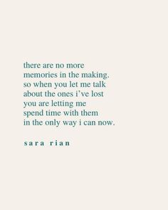 an image of a quote with the words there are no more memories in the making, so when you let me talk about the ones i've lost you are letting me spend time