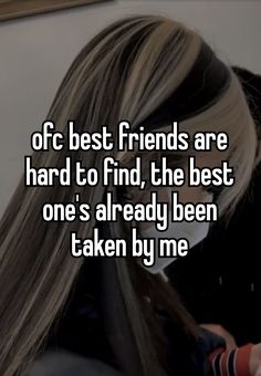 of course best friends are hard to find, the best one's already been taken by me My Other Half, Our Friendship, Better Half, I Love You All