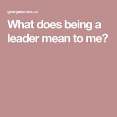 the words what does being a leader mean to me?