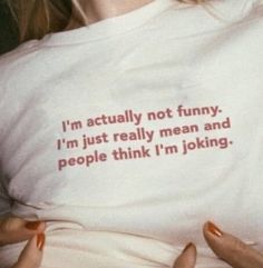 a woman wearing a t - shirt that reads i'm actually not funny, i'm just really mean and people think i'm joking