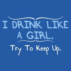 the words i drink like a girl try to keep up written on a blue background