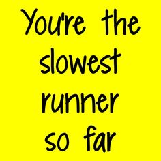 the words you're the slowest runner so far are written in black on a yellow background