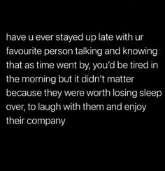 a black and white photo with the words, have u ever stay up late with ur favorite person talking and known that as time went by you'd