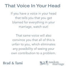 If you have a voice in your head that tells you that you get blamed for everything in your marriage, watch out!
 
That same voice will also convince you that all of this is unfair to you, which eliminates any possibility of seeing your own contribution to a problem.
 
#TeamUs Better Marriage, Frame Of Mind, Marriage Advice, Good Advice, Your Head