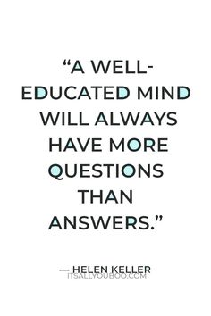 a quote from helen keller that reads, a well - educated mind will always have more questions than answers