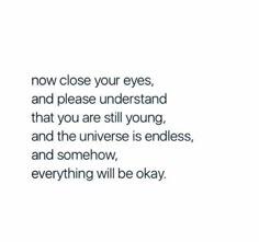 an image with the words now close your eyes, and please understand that you are still young, and the universe is endless, and somehow, and something will be okay