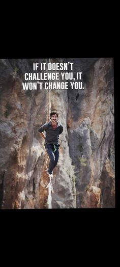 a man hanging from the side of a cliff with an inspirational quote above him that reads, if it doesn't challenge you, won't change you