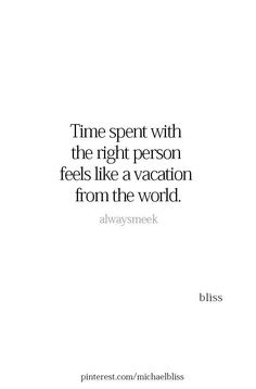 a quote that says time spent with the right person feels like a vacation from the world