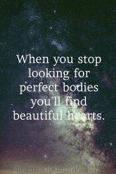 an image with the words when you stop looking for perfect bodies you'll find beautiful hearts