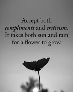 a black and white photo with the quote accept both compliments and gritism it takes both sun and rain for a flower to grow