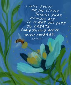 a painting of flowers and a bee with a quote on the bottom that says, i will focus on the little things that remind me