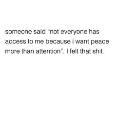 someone said not everyone has access to me because i want peace more than attention