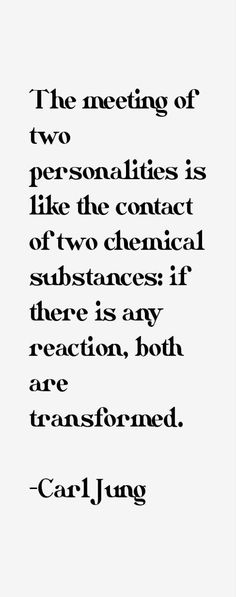 the meeting of two personalitys is like the contact of two chemical substances if there is any reaction, but are transformed