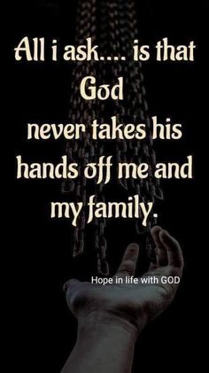 a hand holding chains with the words, all i ask is that god never takes his hands off me and my family