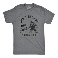 Funny Dark Heather Grey Dont Believe Me Just Squatch Mens T Shirt Nerdy animal Tee Funny Adult Shirts, Sarcastic Shirts Funny, Cat Jokes, Funny Dad Shirts, Funny Shirts For Men, Best Dad Gifts, Novelty Shirts, Funny Tee Shirts, Novelty Clothing