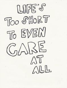 a drawing with the words life's too short to even care at all