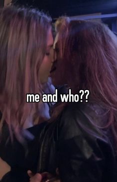 two women kissing each other with the words me and who?