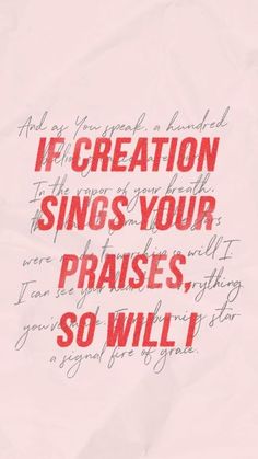 a piece of paper with the words if creation sings your praise, so will i