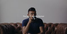 a man sitting on top of a brown couch drinking from a coffee cup with the caption the art of getting started