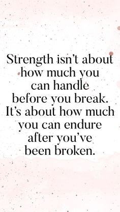 a quote that says strength isn't about how much you can handle before you break